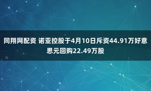 同翔网配资 诺亚控股于4月10日斥资44.91万好意思元回购22.49万股