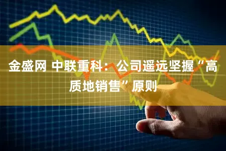 金盛网 中联重科：公司遥远坚握“高质地销售”原则