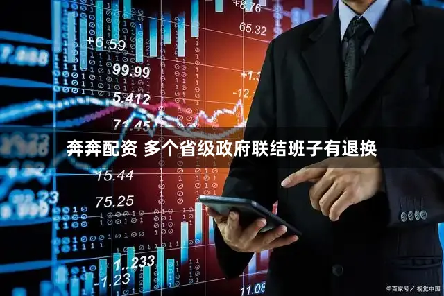 奔奔配资 多个省级政府联结班子有退换