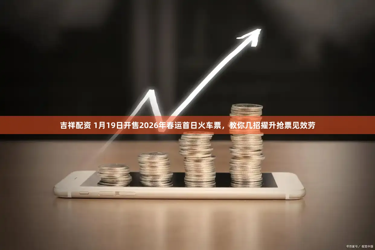 吉祥配资 1月19日开售2026年春运首日火车票,教你几招擢升抢票见效劳