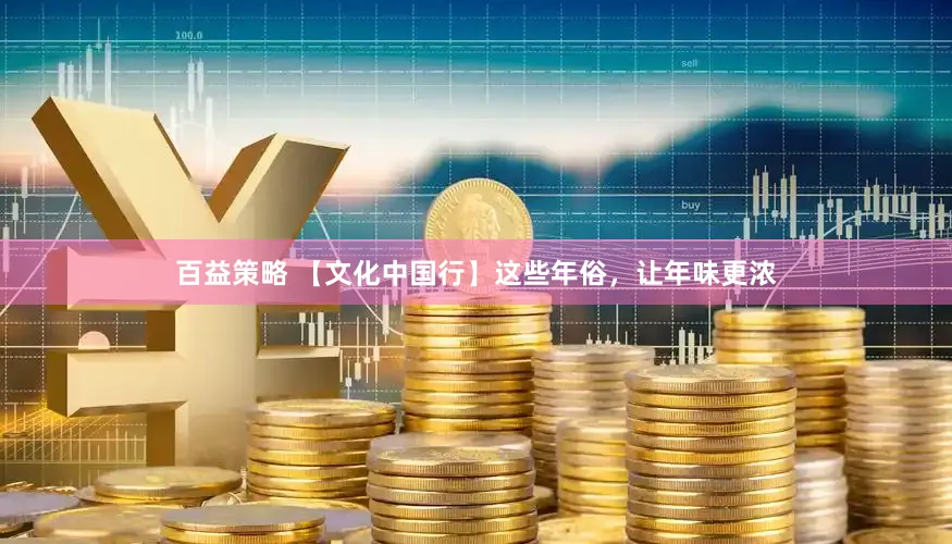 百益策略 【文化中国行】这些年俗，让年味更浓