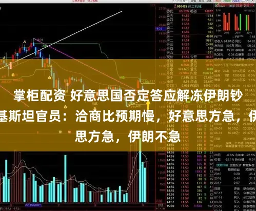 掌柜配资 好意思国否定答应解冻伊朗钞票！巴基斯坦官员：洽商比预期慢，好意思方急，伊朗不急