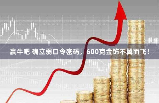 赢牛吧 确立弱口令密码，600克金饰不翼而飞！