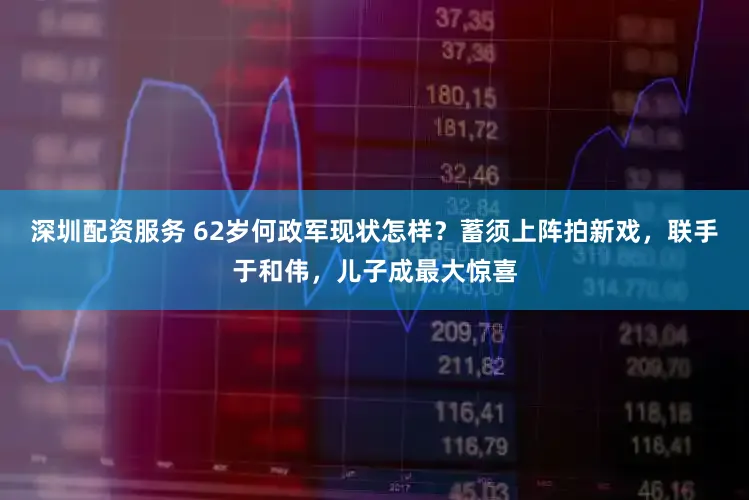 深圳配资服务 62岁何政军现状怎样？蓄须上阵拍新戏，联手于和伟，儿子成最大惊喜