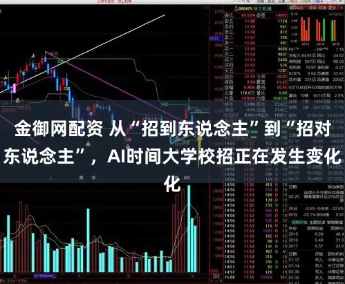 金御网配资 从“招到东说念主”到“招对东说念主”，AI时间大学校招正在发生变化