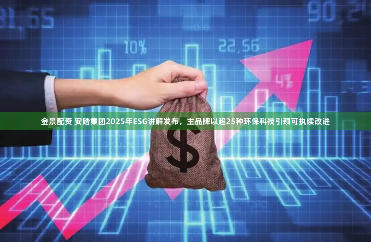 金景配资 安踏集团2025年ESG讲解发布，主品牌以超25种环保科技引颈可执续改进