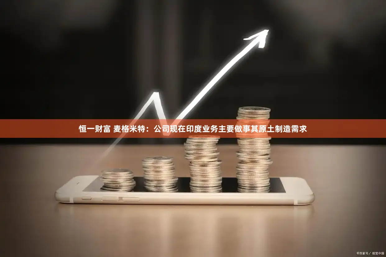 恒一财富 麦格米特：公司现在印度业务主要做事其原土制造需求