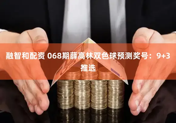 融智和配资 068期薛高林双色球预测奖号：9+3推选